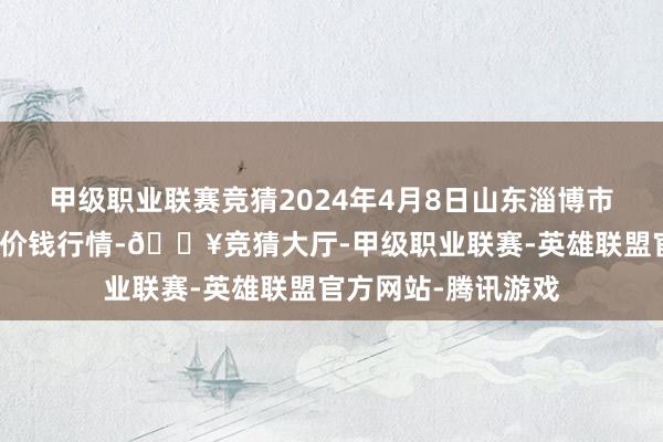 甲级职业联赛竞猜2024年4月8日山东淄博市鲁中蔬菜批发阛阓价钱行情-🔥竞猜大厅-甲级职业联赛-英雄联盟官方网站-腾讯游戏