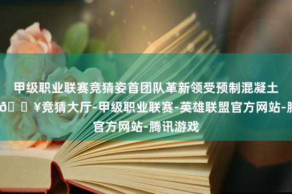 甲级职业联赛竞猜姿首团队革新领受预制混凝土板模板-🔥竞猜大厅-甲级职业联赛-英雄联盟官方网站-腾讯游戏