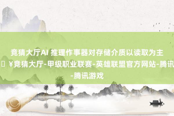 竞猜大厅AI 推理作事器对存储介质以读取为主-🔥竞猜大厅-甲级职业联赛-英雄联盟官方网站-腾讯游戏