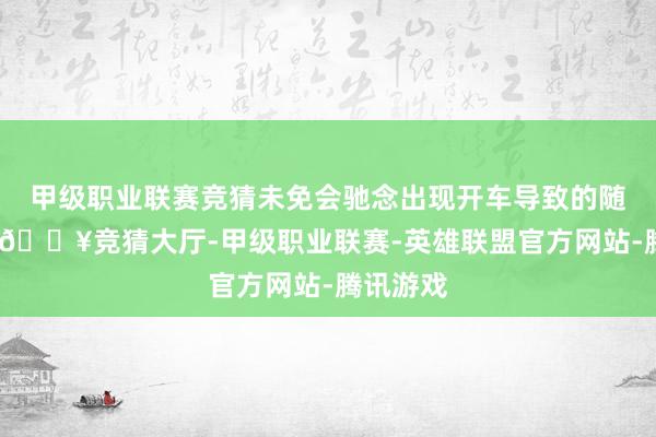 甲级职业联赛竞猜未免会驰念出现开车导致的随机事故-🔥竞猜大厅-甲级职业联赛-英雄联盟官方网站-腾讯游戏