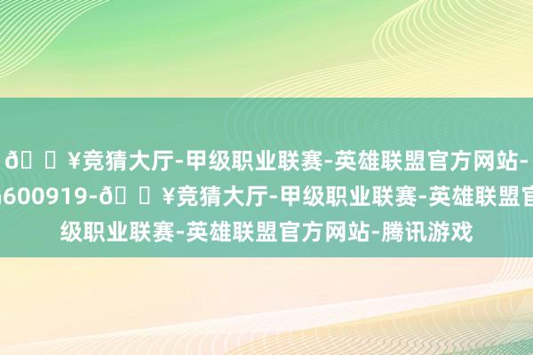 🔥竞猜大厅-甲级职业联赛-英雄联盟官方网站-腾讯游戏股票代码600919-🔥竞猜大厅-甲级职业联赛-英雄联盟官方网站-腾讯游戏