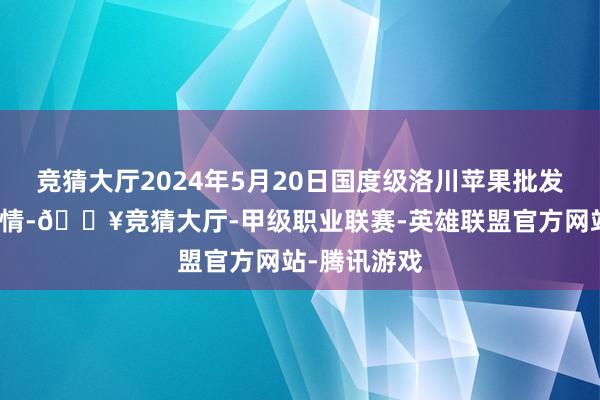 竞猜大厅2024年5月20日国度级洛川苹果批发市集价钱行情-🔥竞猜大厅-甲级职业联赛-英雄联盟官方网站-腾讯游戏