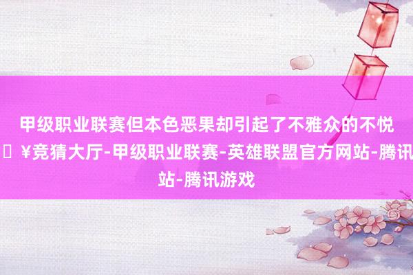 甲级职业联赛但本色恶果却引起了不雅众的不悦-🔥竞猜大厅-甲级职业联赛-英雄联盟官方网站-腾讯游戏