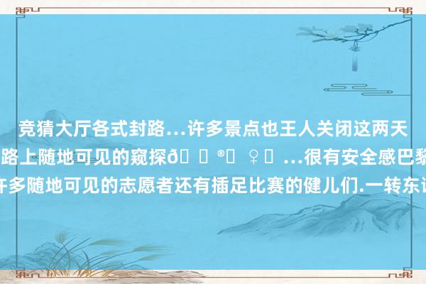 竞猜大厅各式封路…许多景点也王人关闭这两天走了许多的冤枉路.不外路上随地可见的窥探👮‍♀️…很有安全感巴黎的小偷肉眼可见的少了许多随地可见的志愿者还有插足比赛的健儿们.一转东谈主带着🇨🇳国旗打卡巴黎奥运我来啦～-🔥竞猜大厅-甲级职业联赛-英雄联盟官方网站-腾讯游戏