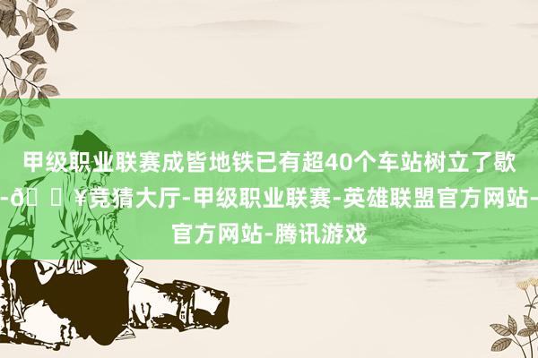 甲级职业联赛成皆地铁已有超40个车站树立了歇凉处事区-🔥竞猜大厅-甲级职业联赛-英雄联盟官方网站-腾讯游戏