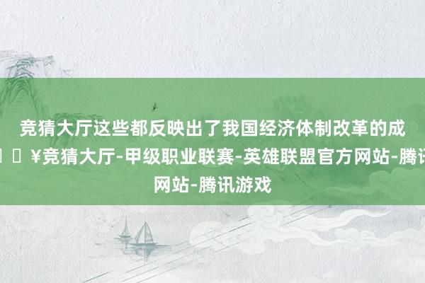 竞猜大厅这些都反映出了我国经济体制改革的成效-🔥竞猜大厅-甲级职业联赛-英雄联盟官方网站-腾讯游戏