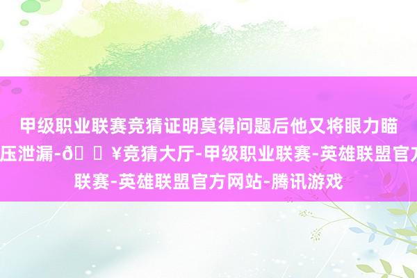 甲级职业联赛竞猜证明莫得问题后他又将眼力瞄准了杨桥村的高压泄漏-🔥竞猜大厅-甲级职业联赛-英雄联盟官方网站-腾讯游戏