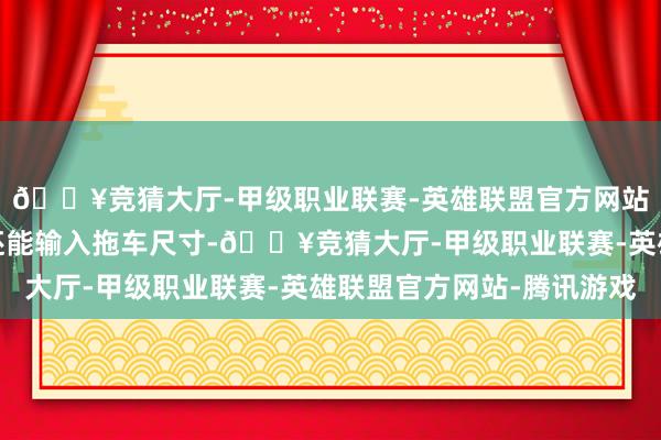 🔥竞猜大厅-甲级职业联赛-英雄联盟官方网站-腾讯游戏盲区监测还能输入拖车尺寸-🔥竞猜大厅-甲级职业联赛-英雄联盟官方网站-腾讯游戏