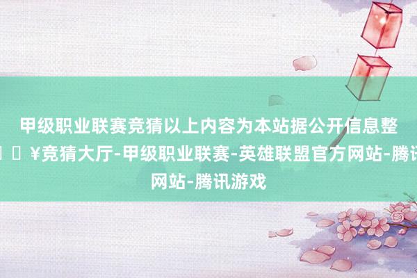 甲级职业联赛竞猜以上内容为本站据公开信息整理-🔥竞猜大厅-甲级职业联赛-英雄联盟官方网站-腾讯游戏