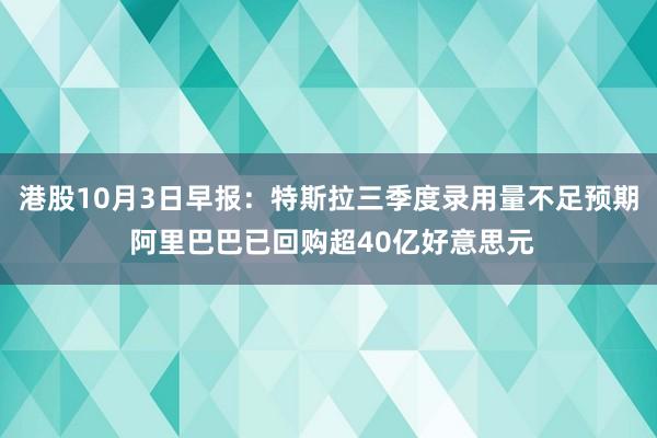 港股10月3日早报：特斯拉三季度录用量不足预期 阿里巴巴已回购超40亿好意思元