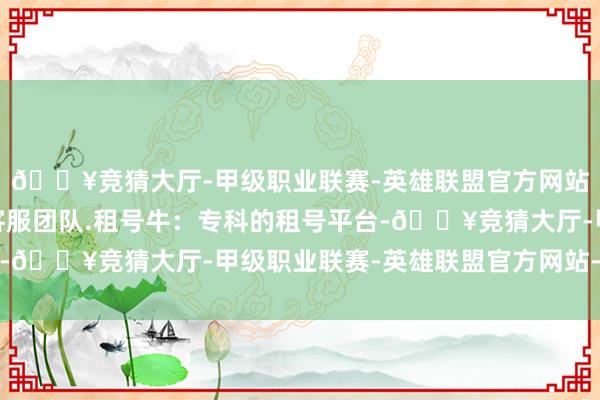 🔥竞猜大厅-甲级职业联赛-英雄联盟官方网站-腾讯游戏且有专科客服团队.租号牛：专科的租号平台-🔥竞猜大厅-甲级职业联赛-英雄联盟官方网站-腾讯游戏