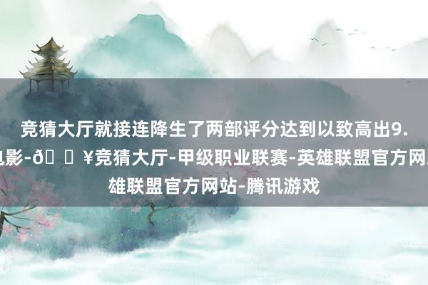 竞猜大厅就接连降生了两部评分达到以致高出9.0分的国产电影-🔥竞猜大厅-甲级职业联赛-英雄联盟官方网站-腾讯游戏