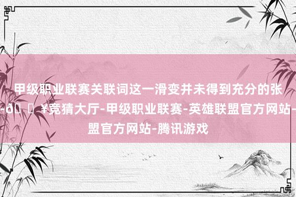 甲级职业联赛关联词这一滑变并未得到充分的张开和复古-🔥竞猜大厅-甲级职业联赛-英雄联盟官方网站-腾讯游戏