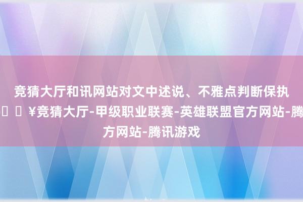 竞猜大厅和讯网站对文中述说、不雅点判断保执中立-🔥竞猜大厅-甲级职业联赛-英雄联盟官方网站-腾讯游戏