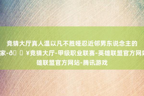 竞猜大厅真人温以凡不胜哑忍近邻男东说念主的搅扰无奈搬家-🔥竞猜大厅-甲级职业联赛-英雄联盟官方网站-腾讯游戏