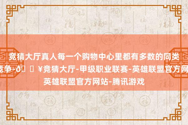 竞猜大厅真人每一个购物中心里都有多数的同类奶茶在相互竞争-🔥竞猜大厅-甲级职业联赛-英雄联盟官方网站-腾讯游戏