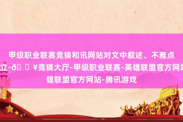 甲级职业联赛竞猜和讯网站对文中叙述、不雅点判断保执中立-🔥竞猜大厅-甲级职业联赛-英雄联盟官方网站-腾讯游戏