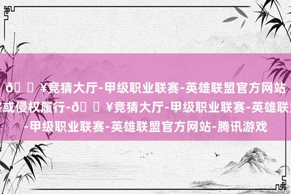 🔥竞猜大厅-甲级职业联赛-英雄联盟官方网站-腾讯游戏如发现存害或侵权履行-🔥竞猜大厅-甲级职业联赛-英雄联盟官方网站-腾讯游戏