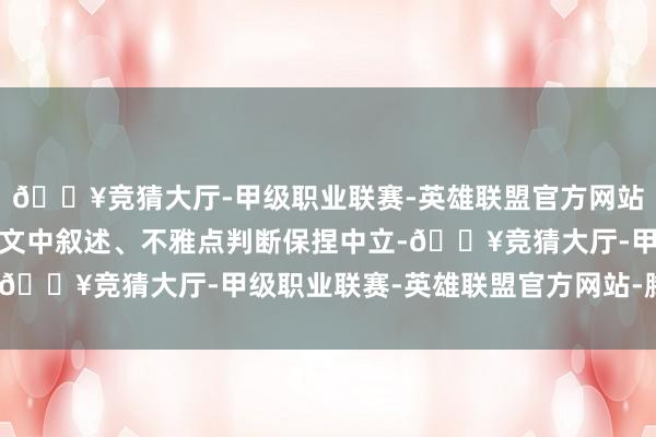 🔥竞猜大厅-甲级职业联赛-英雄联盟官方网站-腾讯游戏和讯网站对文中叙述、不雅点判断保捏中立-🔥竞猜大厅-甲级职业联赛-英雄联盟官方网站-腾讯游戏