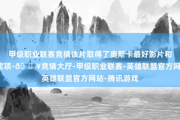 甲级职业联赛竞猜该片取得了奥斯卡最好影片和最好导演的奖项-🔥竞猜大厅-甲级职业联赛-英雄联盟官方网站-腾讯游戏