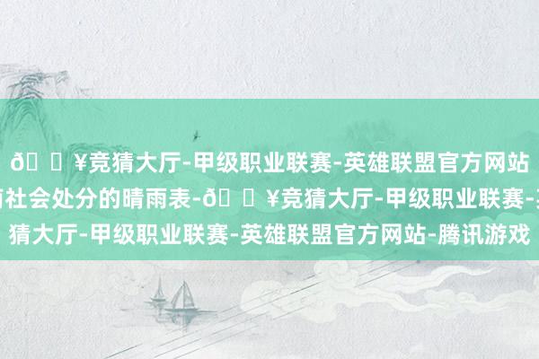 🔥竞猜大厅-甲级职业联赛-英雄联盟官方网站-腾讯游戏已成为河南社会处分的晴雨表-🔥竞猜大厅-甲级职业联赛-英雄联盟官方网站-腾讯游戏