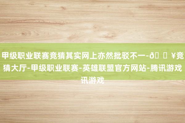 甲级职业联赛竞猜其实网上亦然批驳不一-🔥竞猜大厅-甲级职业联赛-英雄联盟官方网站-腾讯游戏