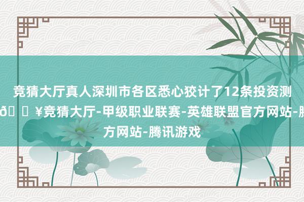 竞猜大厅真人深圳市各区悉心狡计了12条投资测验澄澈-🔥竞猜大厅-甲级职业联赛-英雄联盟官方网站-腾讯游戏