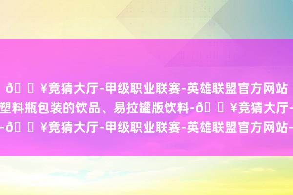 🔥竞猜大厅-甲级职业联赛-英雄联盟官方网站-腾讯游戏礼盒内含有塑料瓶包装的饮品、易拉罐版饮料-🔥竞猜大厅-甲级职业联赛-英雄联盟官方网站-腾讯游戏