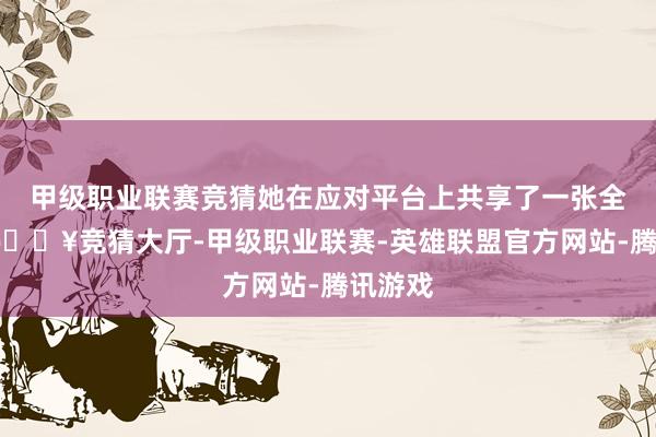 甲级职业联赛竞猜她在应对平台上共享了一张全家福-🔥竞猜大厅-甲级职业联赛-英雄联盟官方网站-腾讯游戏