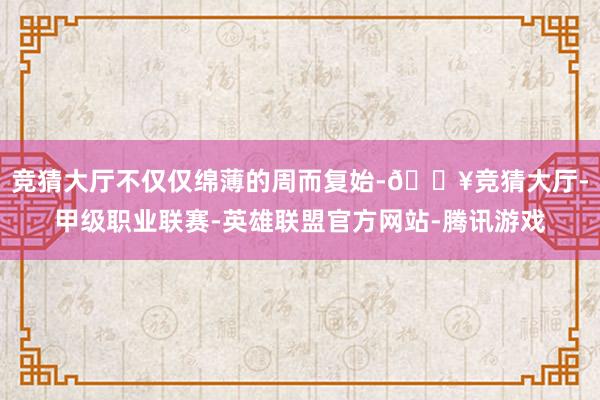 竞猜大厅不仅仅绵薄的周而复始-🔥竞猜大厅-甲级职业联赛-英雄联盟官方网站-腾讯游戏