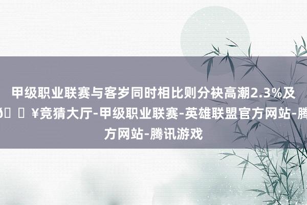 甲级职业联赛与客岁同时相比则分袂高潮2.3%及2.4%-🔥竞猜大厅-甲级职业联赛-英雄联盟官方网站-腾讯游戏