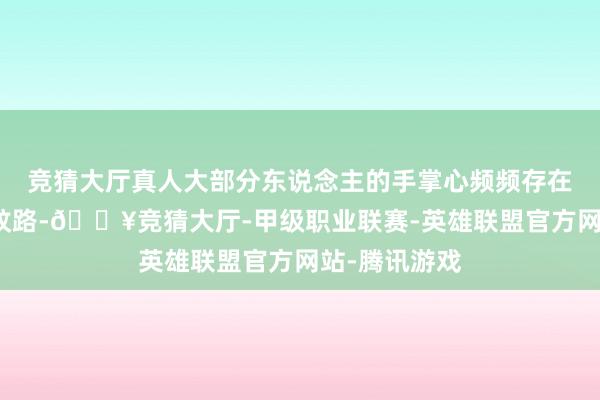 竞猜大厅真人大部分东说念主的手掌心频频存在三条显著的纹路-🔥竞猜大厅-甲级职业联赛-英雄联盟官方网站-腾讯游戏