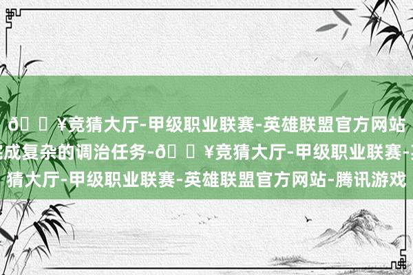 🔥竞猜大厅-甲级职业联赛-英雄联盟官方网站-腾讯游戏几分钟便完成复杂的调治任务-🔥竞猜大厅-甲级职业联赛-英雄联盟官方网站-腾讯游戏