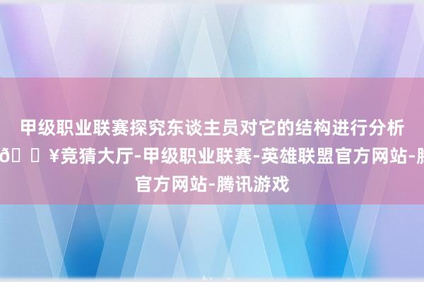 甲级职业联赛探究东谈主员对它的结构进行分析时发现-🔥竞猜大厅-甲级职业联赛-英雄联盟官方网站-腾讯游戏