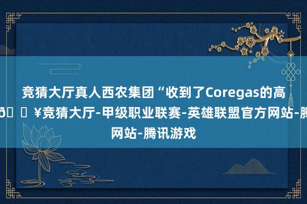 竞猜大厅真人西农集团“收到了Coregas的高价钱”-🔥竞猜大厅-甲级职业联赛-英雄联盟官方网站-腾讯游戏