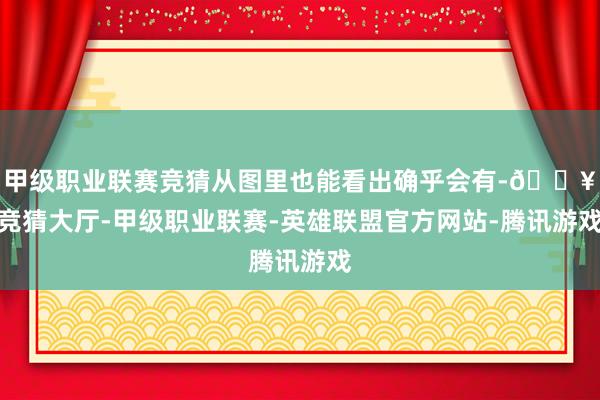 甲级职业联赛竞猜从图里也能看出确乎会有-🔥竞猜大厅-甲级职业联赛-英雄联盟官方网站-腾讯游戏