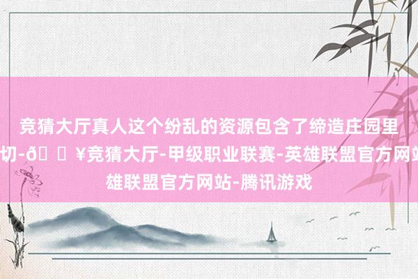 竞猜大厅真人这个纷乱的资源包含了缔造庄园里面所需的一切-🔥竞猜大厅-甲级职业联赛-英雄联盟官方网站-腾讯游戏