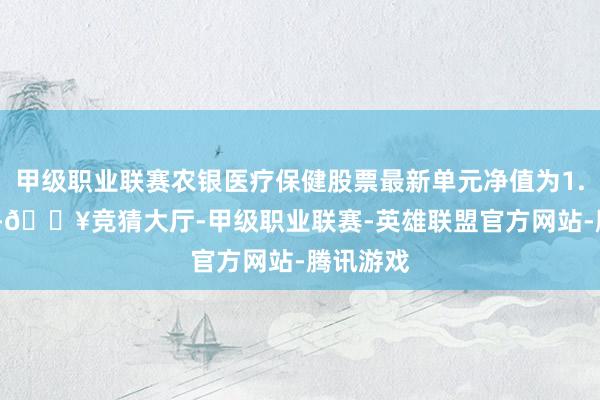 甲级职业联赛农银医疗保健股票最新单元净值为1.2897元-🔥竞猜大厅-甲级职业联赛-英雄联盟官方网站-腾讯游戏