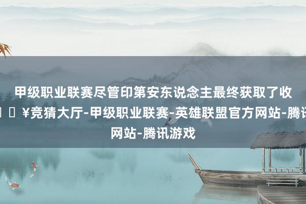 甲级职业联赛尽管印第安东说念主最终获取了收效-🔥竞猜大厅-甲级职业联赛-英雄联盟官方网站-腾讯游戏