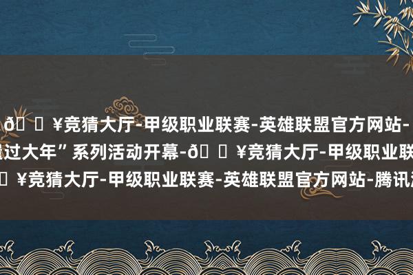 🔥竞猜大厅-甲级职业联赛-英雄联盟官方网站-腾讯游戏“在宁夏·非遗过大年”系列活动开幕-🔥竞猜大厅-甲级职业联赛-英雄联盟官方网站-腾讯游戏