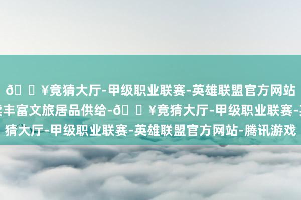 🔥竞猜大厅-甲级职业联赛-英雄联盟官方网站-腾讯游戏本市将抓续丰富文旅居品供给-🔥竞猜大厅-甲级职业联赛-英雄联盟官方网站-腾讯游戏