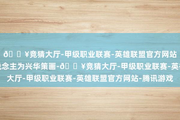 🔥竞猜大厅-甲级职业联赛-英雄联盟官方网站-腾讯游戏专利权东说念主为兴华策画-🔥竞猜大厅-甲级职业联赛-英雄联盟官方网站-腾讯游戏